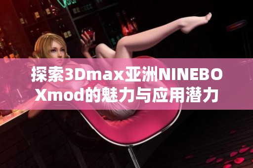 探索3Dmax亚洲NINEBOXmod的魅力与应用潜力