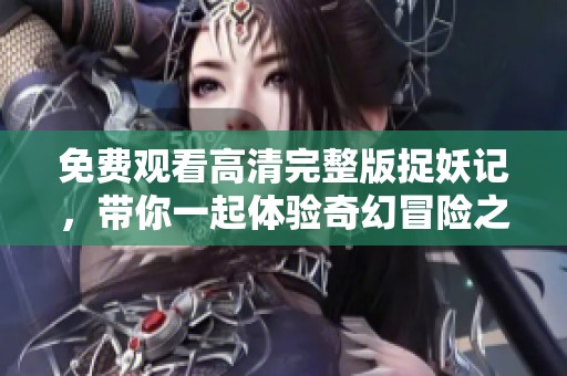 免费观看高清完整版捉妖记，带你一起体验奇幻冒险之旅