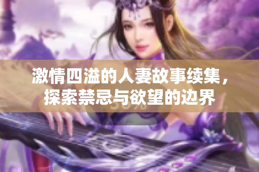 激情四溢的人妻故事续集，探索禁忌与欲望的边界