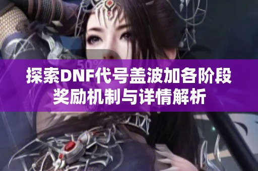 探索DNF代号盖波加各阶段奖励机制与详情解析