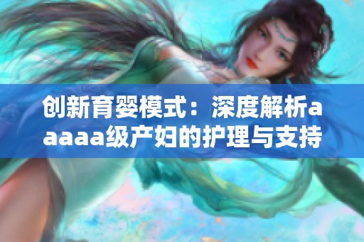 创新育婴模式：深度解析aaaaa级产妇的护理与支持