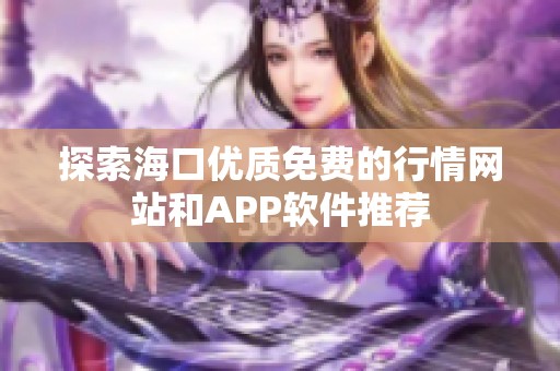 探索海口优质免费的行情网站和APP软件推荐