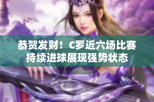 恭贺发财！C罗近六场比赛持续进球展现强势状态