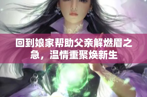 回到娘家帮助父亲解燃眉之急，温情重聚焕新生