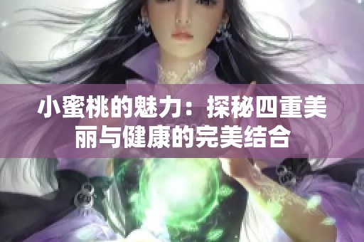 小蜜桃的魅力：探秘四重美丽与健康的完美结合