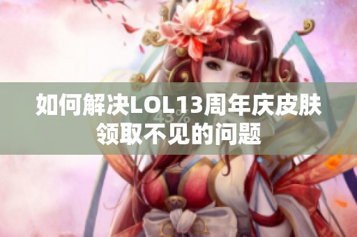 如何解决LOL13周年庆皮肤领取不见的问题