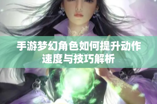 手游梦幻角色如何提升动作速度与技巧解析