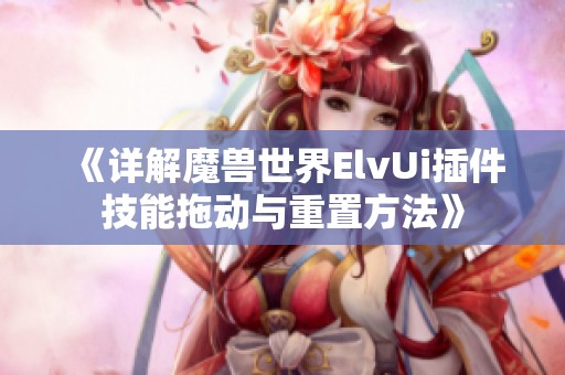 《详解魔兽世界ElvUi插件技能拖动与重置方法》