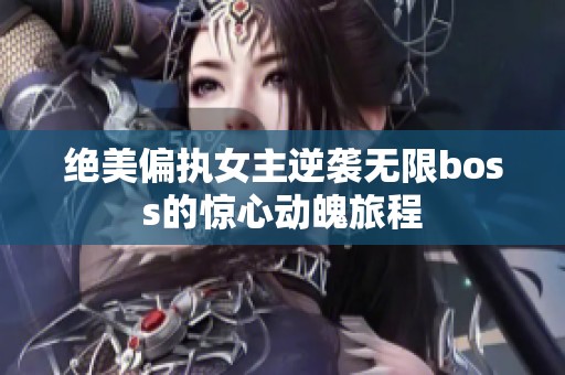 绝美偏执女主逆袭无限boss的惊心动魄旅程