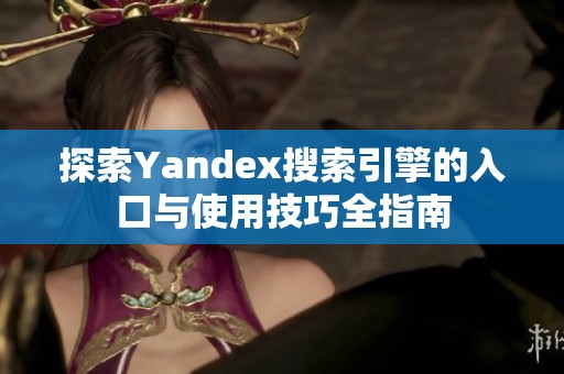 探索Yandex搜索引擎的入口与使用技巧全指南