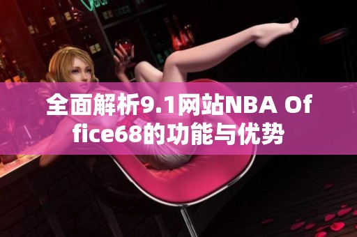 全面解析9.1网站NBA Office68的功能与优势