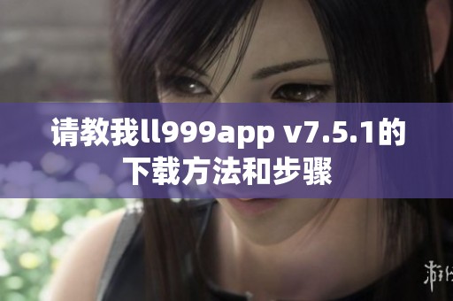 请教我ll999app v7.5.1的下载方法和步骤