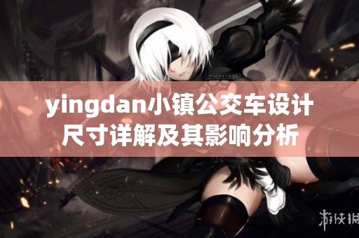 yingdan小镇公交车设计尺寸详解及其影响分析