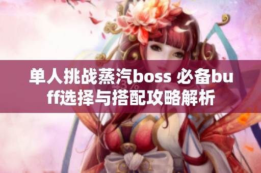 单人挑战蒸汽boss 必备buff选择与搭配攻略解析