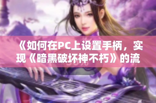 《如何在PC上设置手柄，实现《暗黑破坏神不朽》的流畅操控体验》