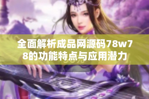 全面解析成品网源码78w78的功能特点与应用潜力