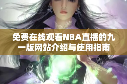 免费在线观看NBA直播的九一版网站介绍与使用指南