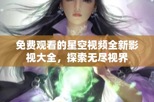 免费观看的星空视频全新影视大全，探索无尽视界