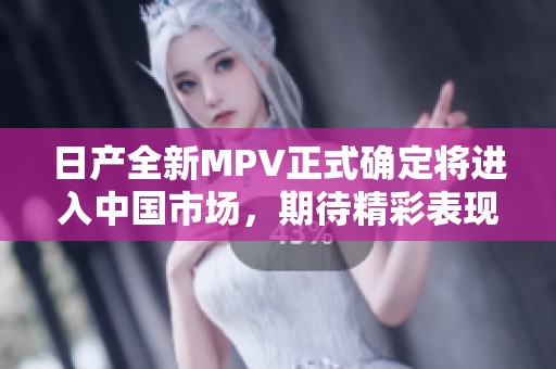 日产全新MPV正式确定将进入中国市场，期待精彩表现