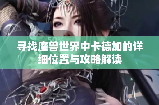 寻找魔兽世界中卡德加的详细位置与攻略解读