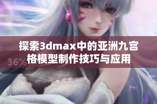 探索3dmax中的亚洲九宫格模型制作技巧与应用