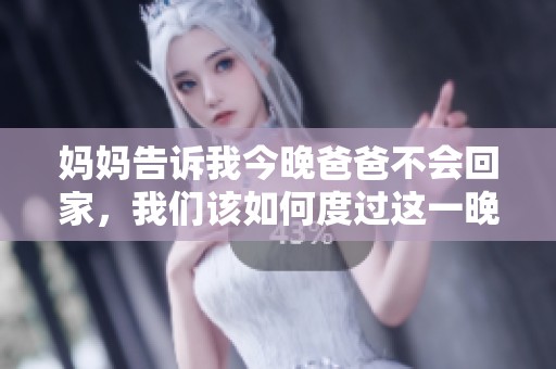 妈妈告诉我今晚爸爸不会回家，我们该如何度过这一晚