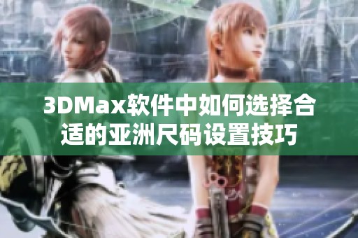 3DMax软件中如何选择合适的亚洲尺码设置技巧