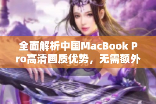 全面解析中国MacBook Pro高清画质优势，无需额外下载软件