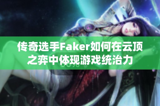 传奇选手Faker如何在云顶之弈中体现游戏统治力