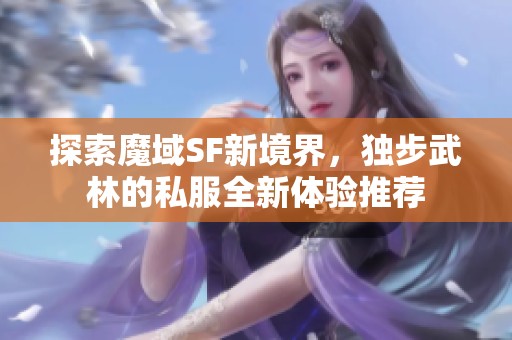 探索魔域SF新境界，独步武林的私服全新体验推荐