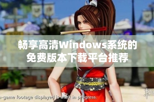 畅享高清Windows系统的免费版本下载平台推荐