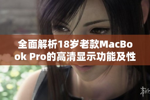 全面解析18岁老款MacBook Pro的高清显示功能及性能表现