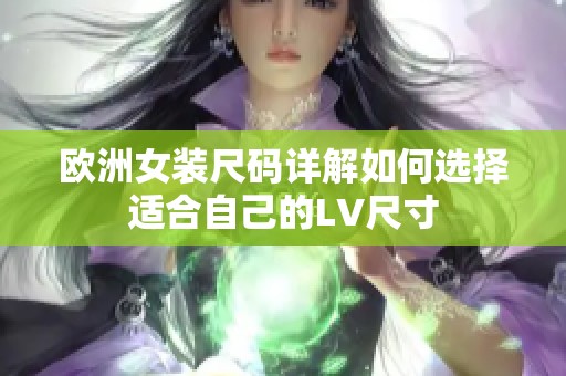 欧洲女装尺码详解如何选择适合自己的LV尺寸