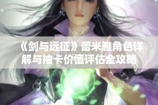 《剑与远征》蕾米雅角色详解与抽卡价值评估全攻略