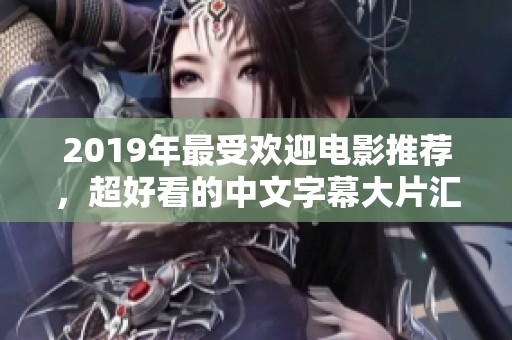 2019年最受欢迎电影推荐，超好看的中文字幕大片汇总