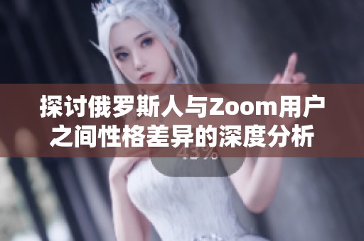 探讨俄罗斯人与Zoom用户之间性格差异的深度分析