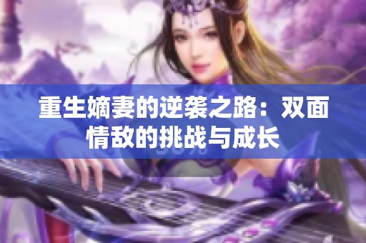 重生嫡妻的逆袭之路：双面情敌的挑战与成长