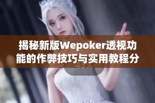 揭秘新版Wepoker透视功能的作弊技巧与实用教程分享