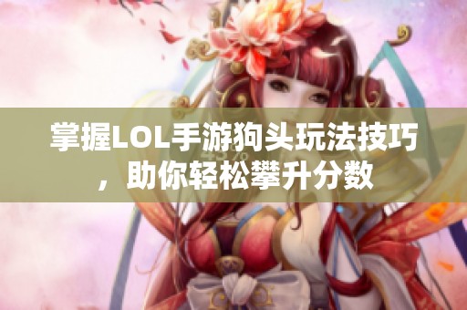 掌握LOL手游狗头玩法技巧，助你轻松攀升分数