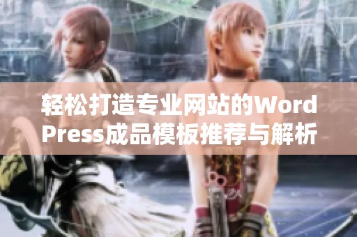 轻松打造专业网站的WordPress成品模板推荐与解析