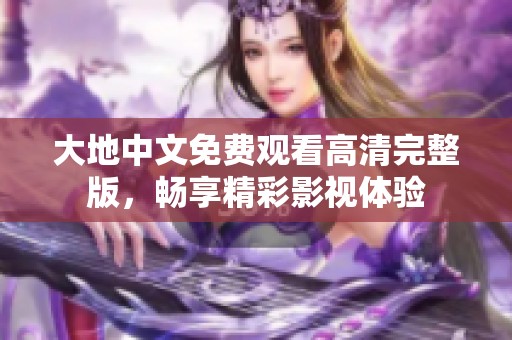 大地中文免费观看高清完整版，畅享精彩影视体验