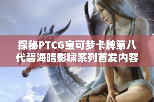 探秘PTCG宝可梦卡牌第八代碧海暗影啸系列首发内容解析