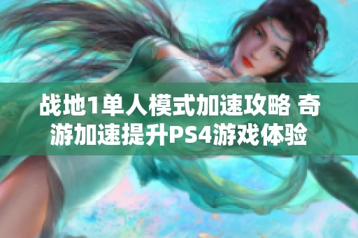 战地1单人模式加速攻略 奇游加速提升PS4游戏体验