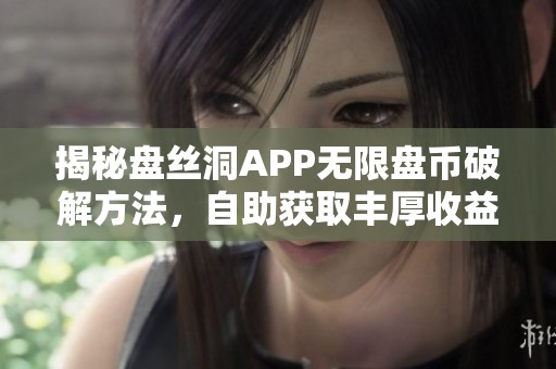 揭秘盘丝洞APP无限盘币破解方法，自助获取丰厚收益指南