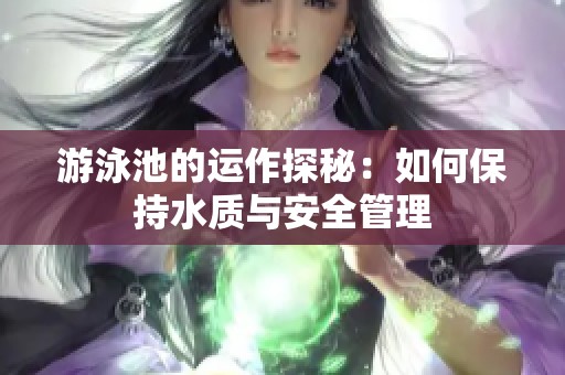 游泳池的运作探秘：如何保持水质与安全管理