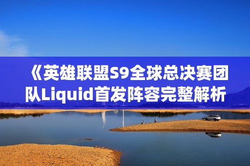 《英雄联盟S9全球总决赛团队Liquid首发阵容完整解析》