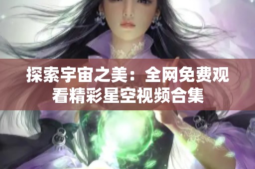 探索宇宙之美：全网免费观看精彩星空视频合集