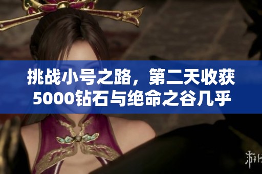 挑战小号之路，第二天收获5000钻石与绝命之谷几乎完美体验