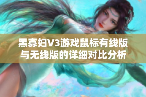 黑寡妇V3游戏鼠标有线版与无线版的详细对比分析