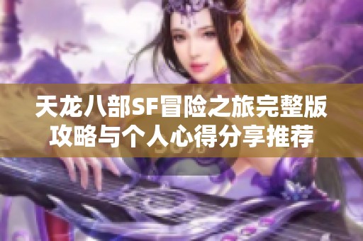 天龙八部SF冒险之旅完整版攻略与个人心得分享推荐